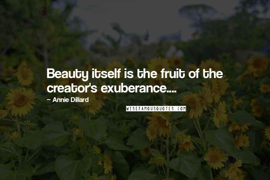 Annie Dillard Quotes: Beauty itself is the fruit of the creator's exuberance....
