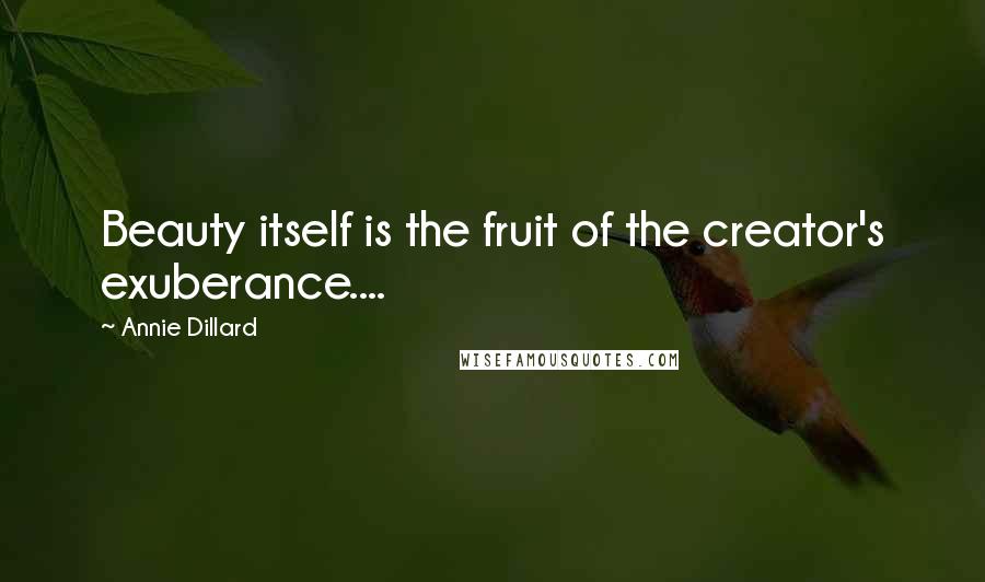 Annie Dillard Quotes: Beauty itself is the fruit of the creator's exuberance....