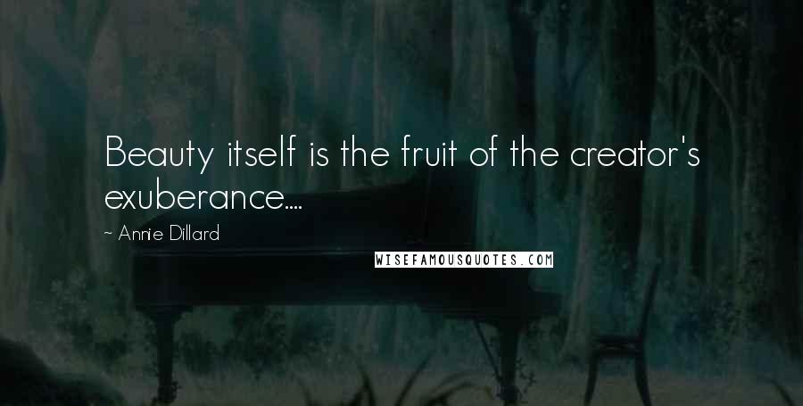 Annie Dillard Quotes: Beauty itself is the fruit of the creator's exuberance....