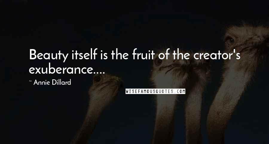Annie Dillard Quotes: Beauty itself is the fruit of the creator's exuberance....