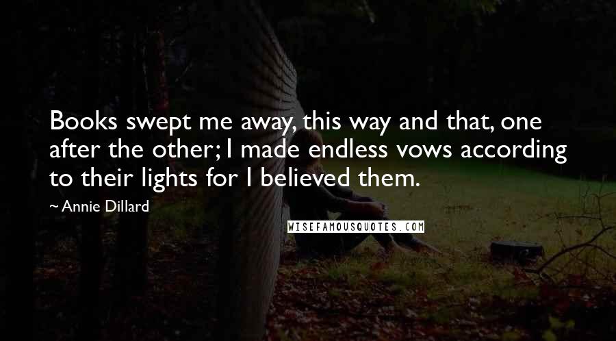 Annie Dillard Quotes: Books swept me away, this way and that, one after the other; I made endless vows according to their lights for I believed them.