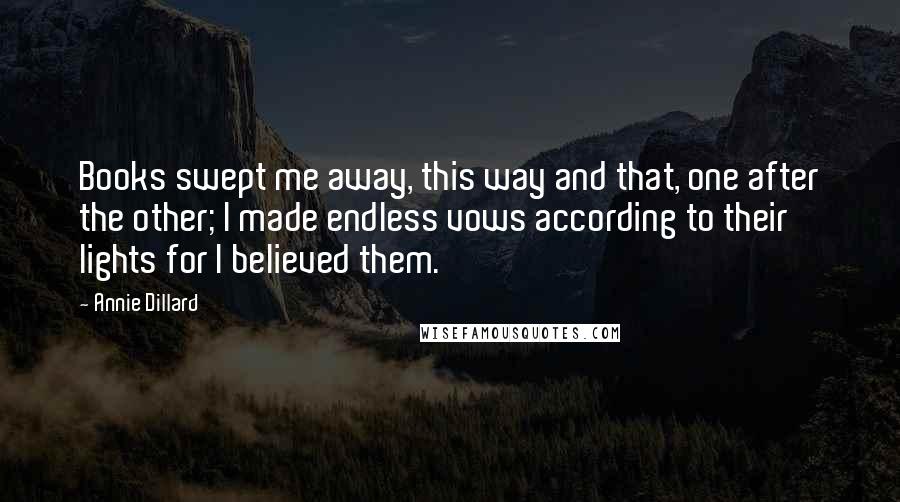 Annie Dillard Quotes: Books swept me away, this way and that, one after the other; I made endless vows according to their lights for I believed them.