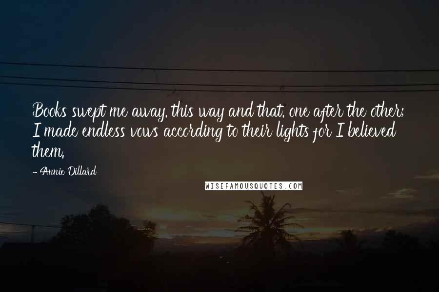 Annie Dillard Quotes: Books swept me away, this way and that, one after the other; I made endless vows according to their lights for I believed them.