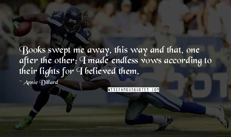 Annie Dillard Quotes: Books swept me away, this way and that, one after the other; I made endless vows according to their lights for I believed them.