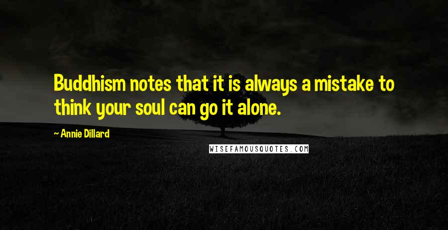 Annie Dillard Quotes: Buddhism notes that it is always a mistake to think your soul can go it alone.