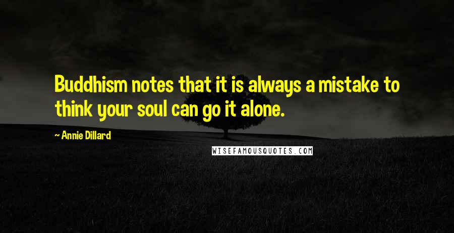 Annie Dillard Quotes: Buddhism notes that it is always a mistake to think your soul can go it alone.