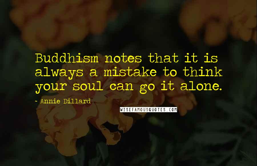 Annie Dillard Quotes: Buddhism notes that it is always a mistake to think your soul can go it alone.