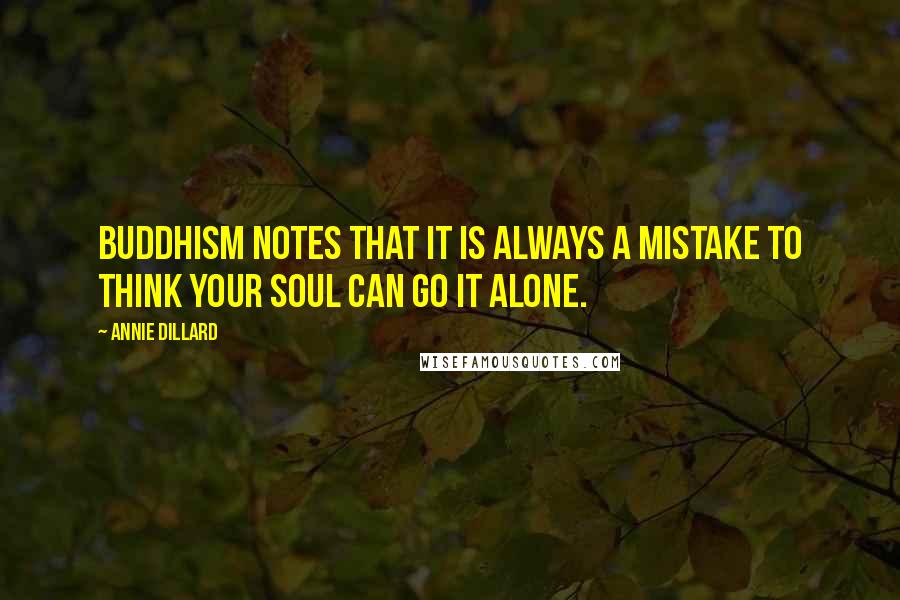 Annie Dillard Quotes: Buddhism notes that it is always a mistake to think your soul can go it alone.