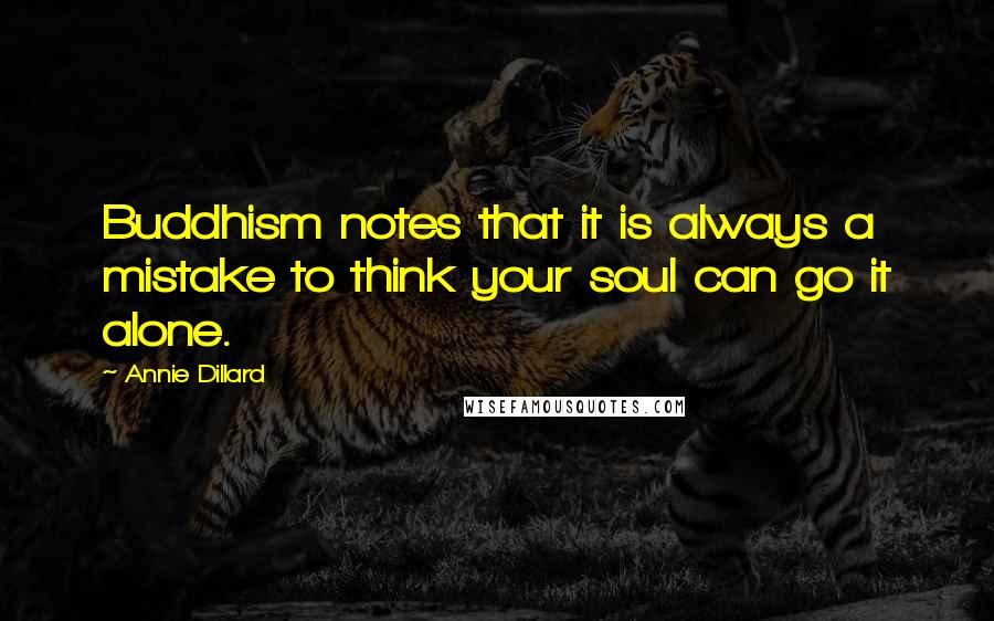 Annie Dillard Quotes: Buddhism notes that it is always a mistake to think your soul can go it alone.