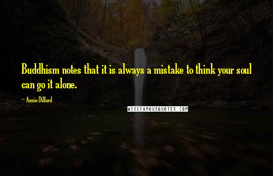 Annie Dillard Quotes: Buddhism notes that it is always a mistake to think your soul can go it alone.