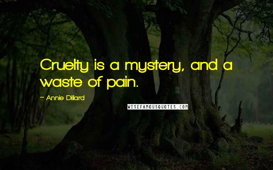 Annie Dillard Quotes: Cruelty is a mystery, and a waste of pain.