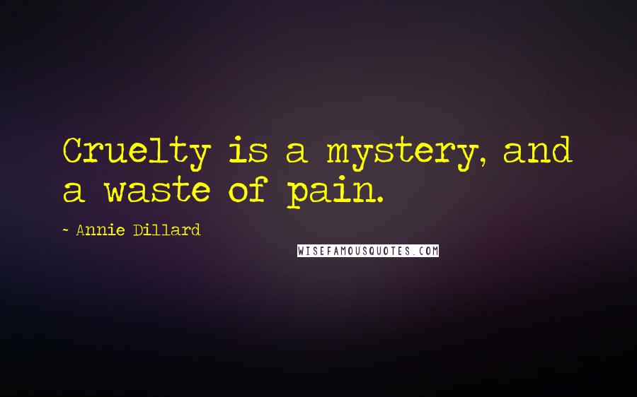 Annie Dillard Quotes: Cruelty is a mystery, and a waste of pain.