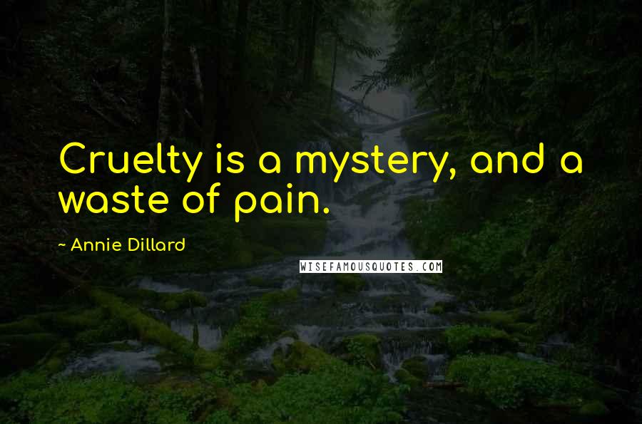 Annie Dillard Quotes: Cruelty is a mystery, and a waste of pain.