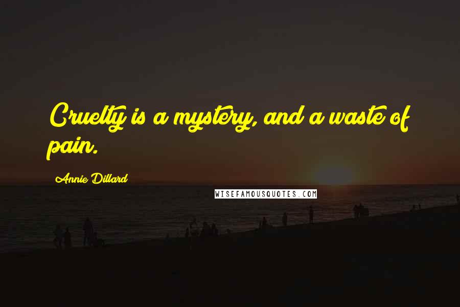 Annie Dillard Quotes: Cruelty is a mystery, and a waste of pain.