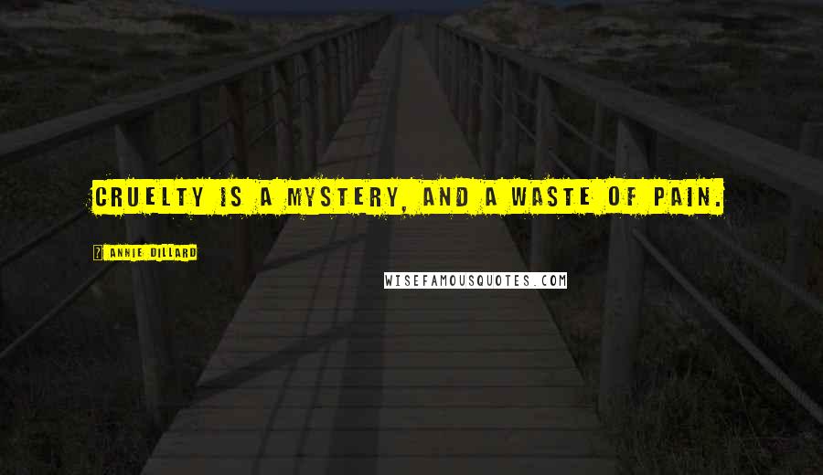 Annie Dillard Quotes: Cruelty is a mystery, and a waste of pain.