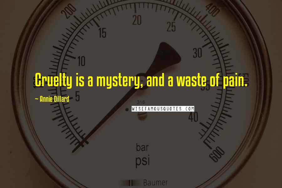 Annie Dillard Quotes: Cruelty is a mystery, and a waste of pain.