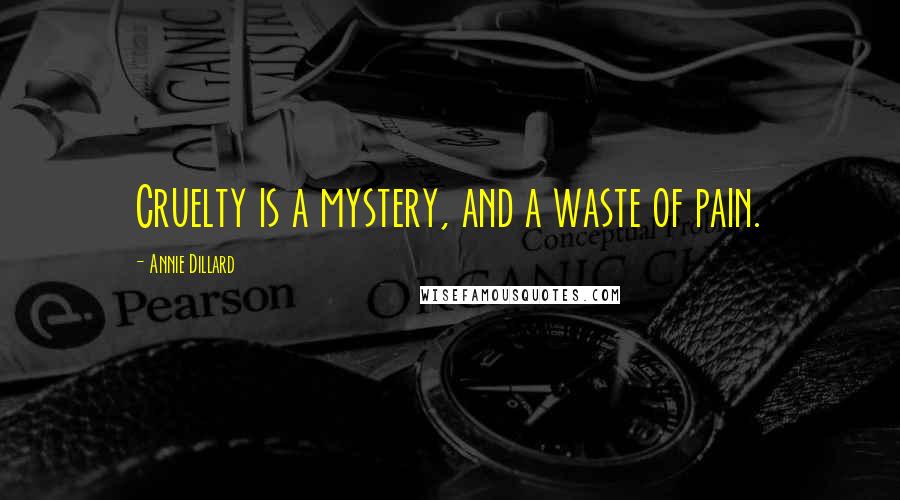 Annie Dillard Quotes: Cruelty is a mystery, and a waste of pain.