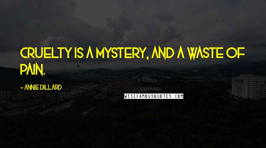 Annie Dillard Quotes: Cruelty is a mystery, and a waste of pain.