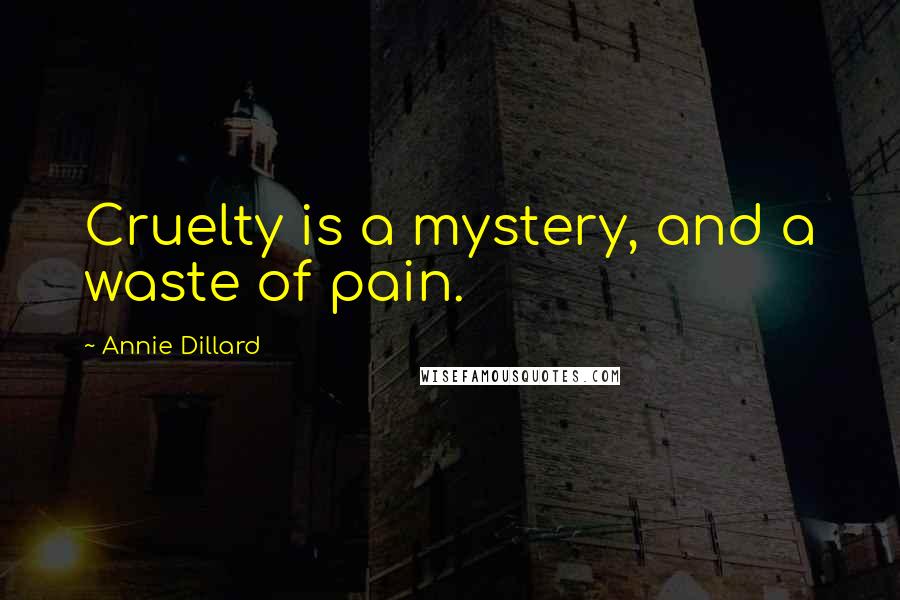 Annie Dillard Quotes: Cruelty is a mystery, and a waste of pain.