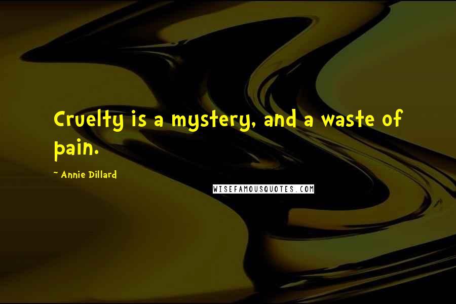 Annie Dillard Quotes: Cruelty is a mystery, and a waste of pain.