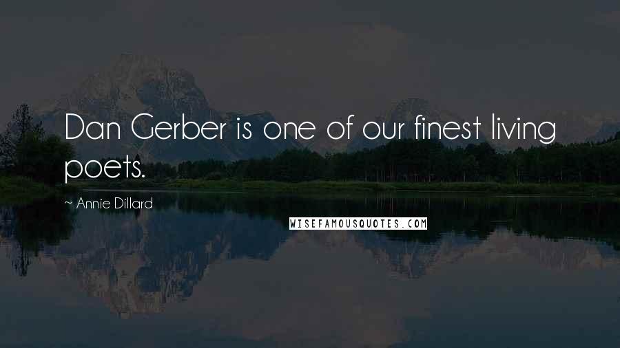 Annie Dillard Quotes: Dan Gerber is one of our finest living poets.