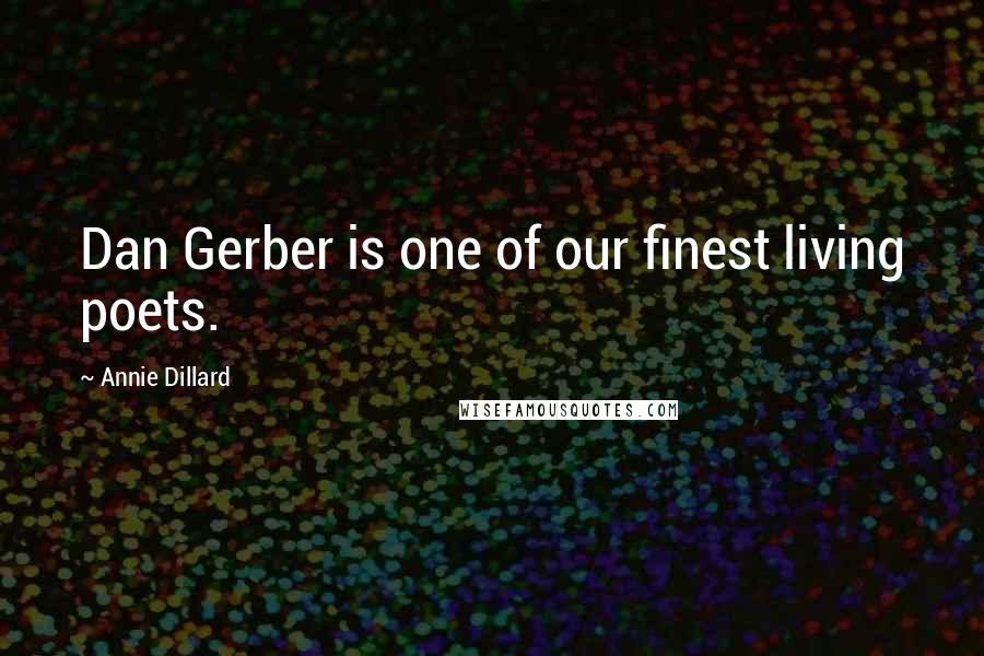 Annie Dillard Quotes: Dan Gerber is one of our finest living poets.