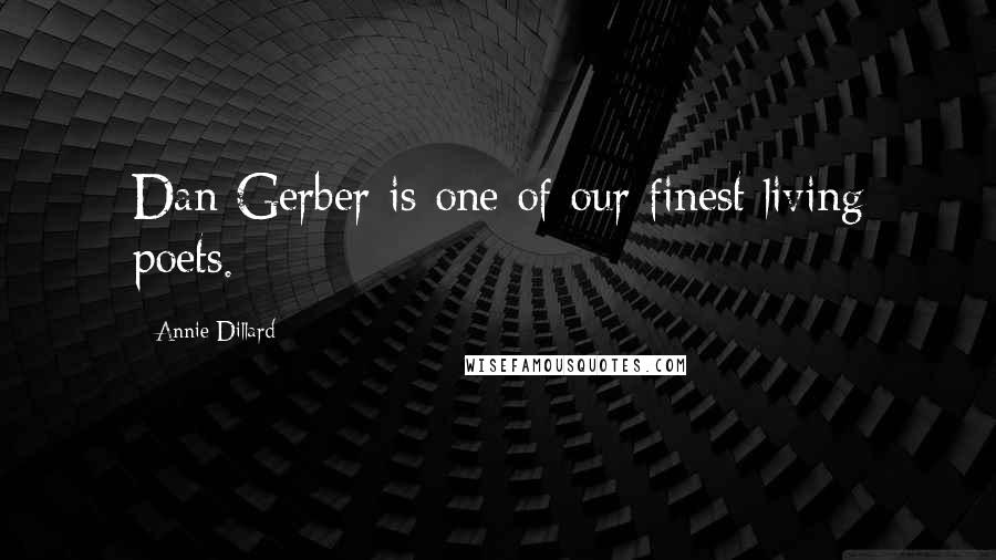 Annie Dillard Quotes: Dan Gerber is one of our finest living poets.