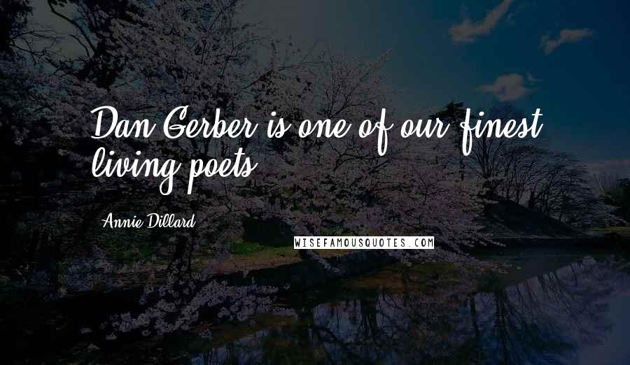 Annie Dillard Quotes: Dan Gerber is one of our finest living poets.