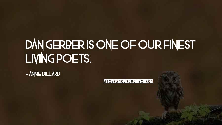 Annie Dillard Quotes: Dan Gerber is one of our finest living poets.