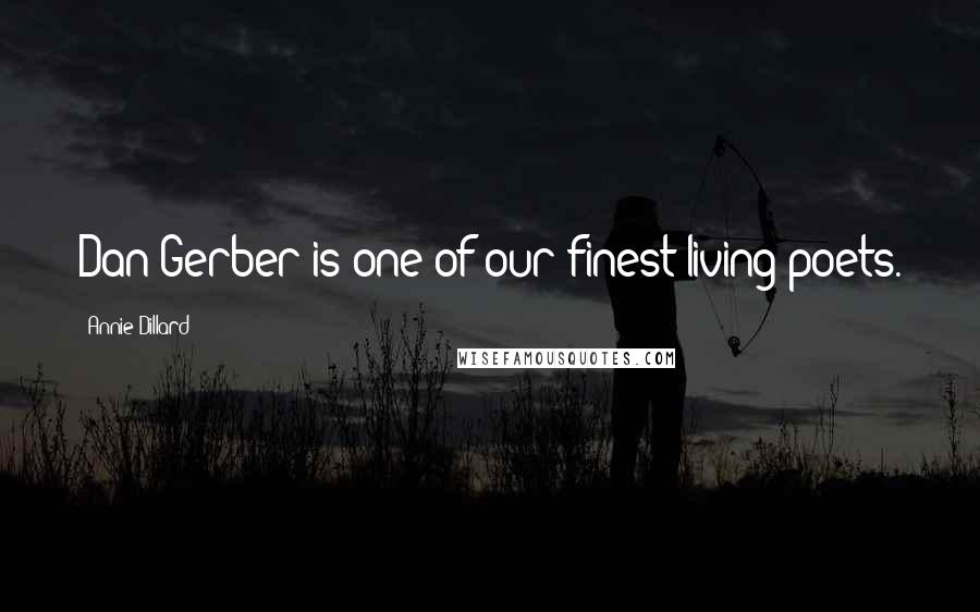 Annie Dillard Quotes: Dan Gerber is one of our finest living poets.