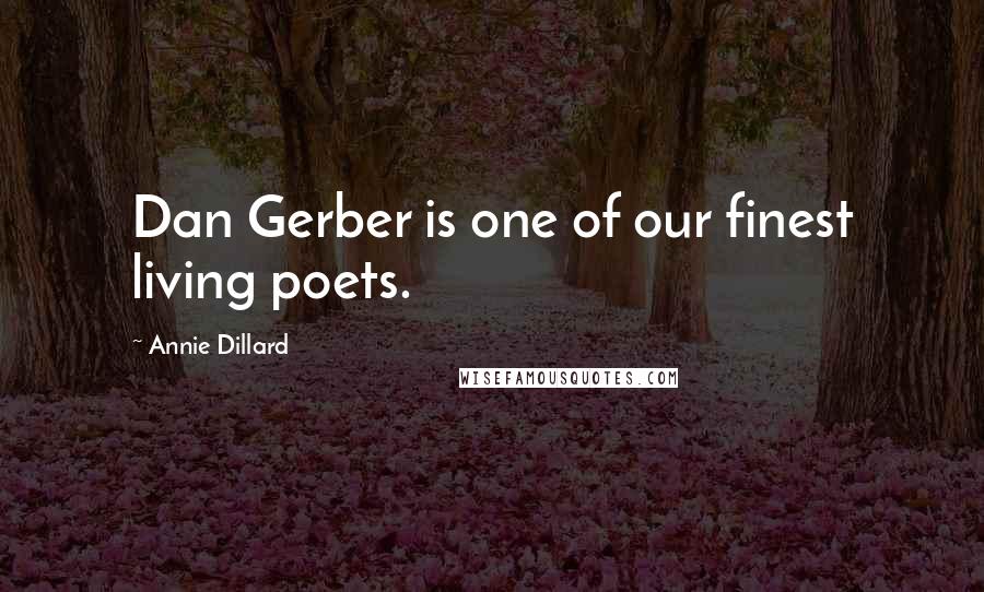 Annie Dillard Quotes: Dan Gerber is one of our finest living poets.