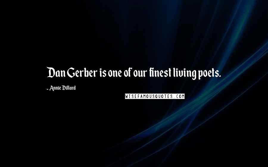 Annie Dillard Quotes: Dan Gerber is one of our finest living poets.