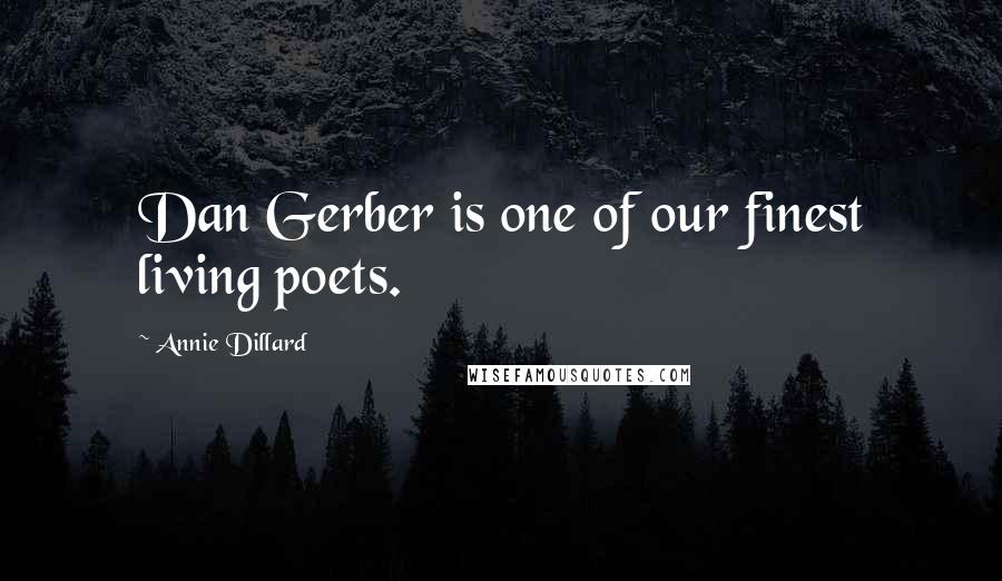 Annie Dillard Quotes: Dan Gerber is one of our finest living poets.