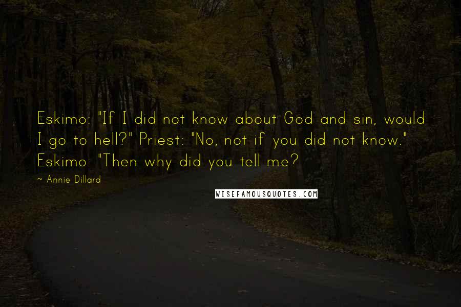 Annie Dillard Quotes: Eskimo: "If I did not know about God and sin, would I go to hell?" Priest: "No, not if you did not know." Eskimo: "Then why did you tell me?