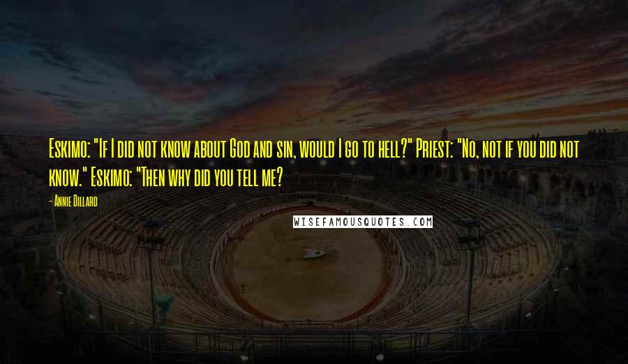 Annie Dillard Quotes: Eskimo: "If I did not know about God and sin, would I go to hell?" Priest: "No, not if you did not know." Eskimo: "Then why did you tell me?