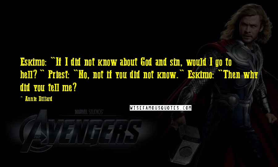 Annie Dillard Quotes: Eskimo: "If I did not know about God and sin, would I go to hell?" Priest: "No, not if you did not know." Eskimo: "Then why did you tell me?