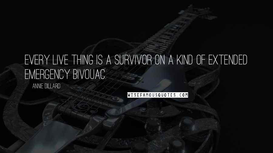 Annie Dillard Quotes: Every live thing is a survivor on a kind of extended emergency bivouac.