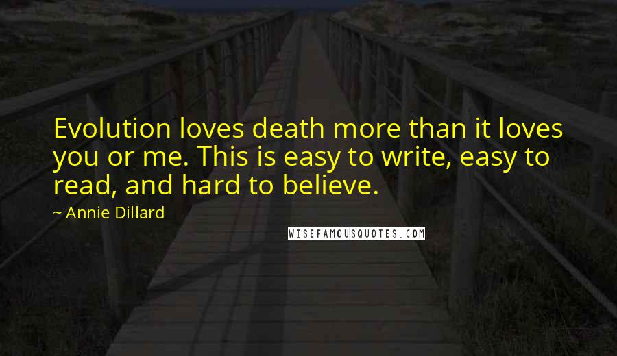 Annie Dillard Quotes: Evolution loves death more than it loves you or me. This is easy to write, easy to read, and hard to believe.