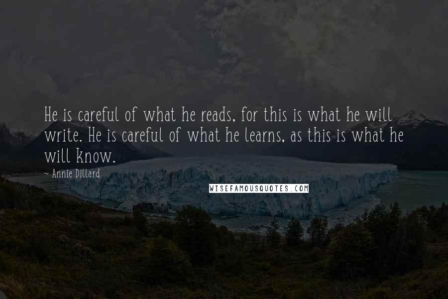 Annie Dillard Quotes: He is careful of what he reads, for this is what he will write. He is careful of what he learns, as this is what he will know.