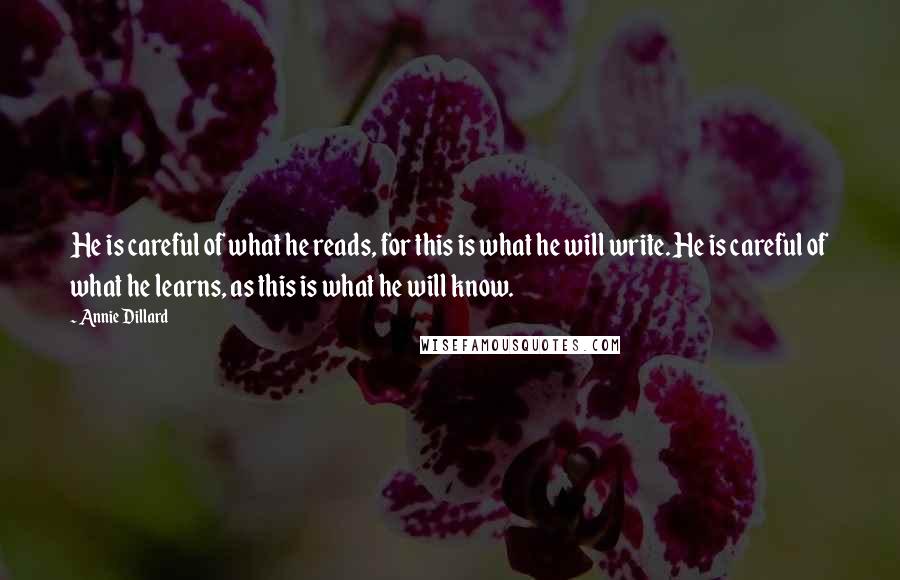 Annie Dillard Quotes: He is careful of what he reads, for this is what he will write. He is careful of what he learns, as this is what he will know.