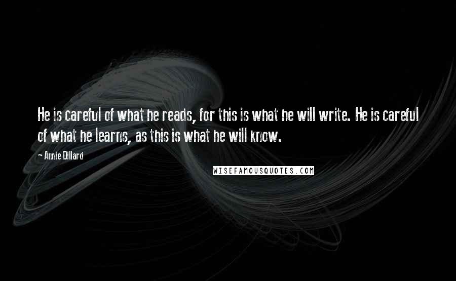 Annie Dillard Quotes: He is careful of what he reads, for this is what he will write. He is careful of what he learns, as this is what he will know.