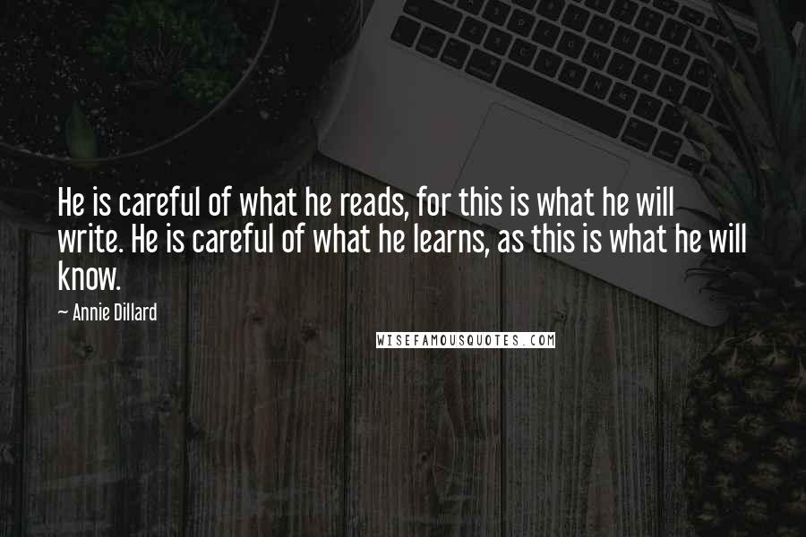 Annie Dillard Quotes: He is careful of what he reads, for this is what he will write. He is careful of what he learns, as this is what he will know.