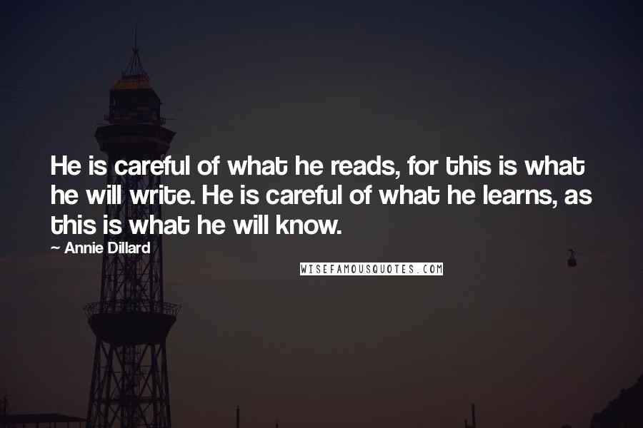 Annie Dillard Quotes: He is careful of what he reads, for this is what he will write. He is careful of what he learns, as this is what he will know.
