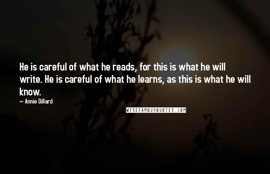 Annie Dillard Quotes: He is careful of what he reads, for this is what he will write. He is careful of what he learns, as this is what he will know.