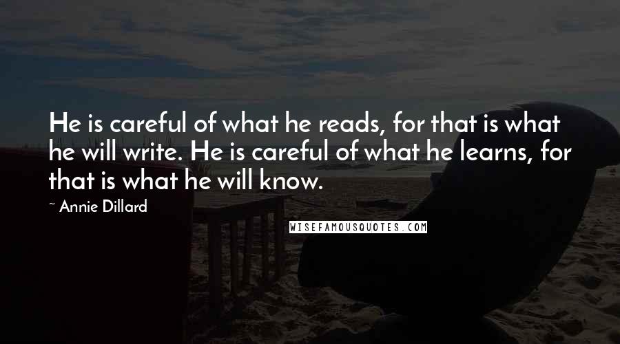 Annie Dillard Quotes: He is careful of what he reads, for that is what he will write. He is careful of what he learns, for that is what he will know.