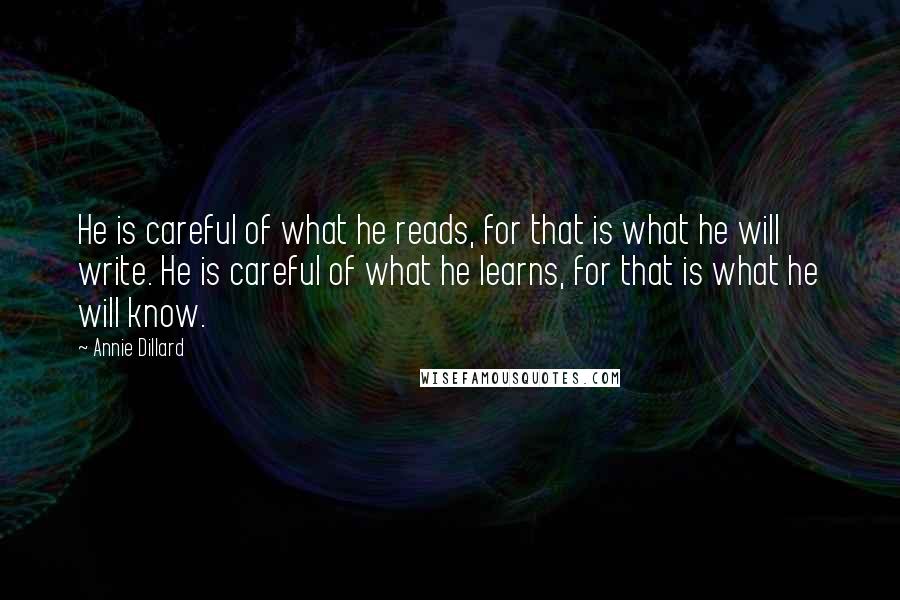 Annie Dillard Quotes: He is careful of what he reads, for that is what he will write. He is careful of what he learns, for that is what he will know.