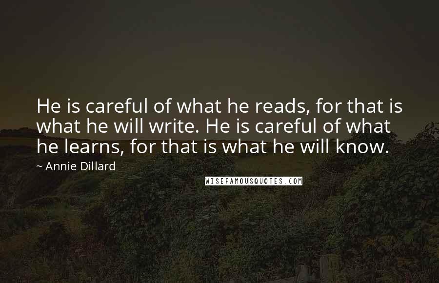 Annie Dillard Quotes: He is careful of what he reads, for that is what he will write. He is careful of what he learns, for that is what he will know.