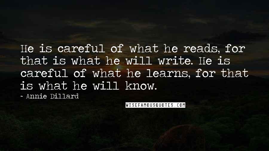 Annie Dillard Quotes: He is careful of what he reads, for that is what he will write. He is careful of what he learns, for that is what he will know.