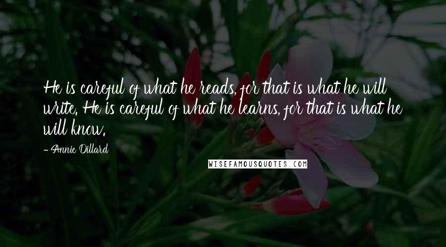 Annie Dillard Quotes: He is careful of what he reads, for that is what he will write. He is careful of what he learns, for that is what he will know.