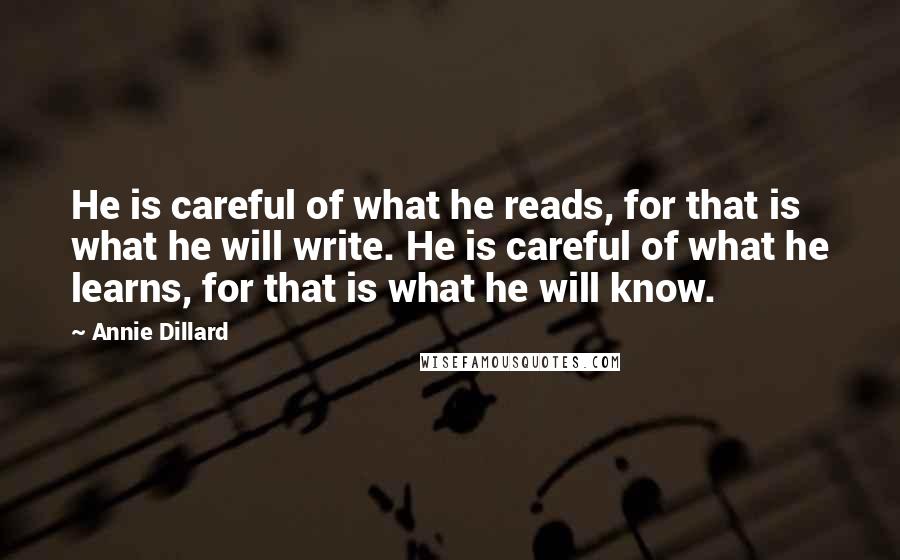 Annie Dillard Quotes: He is careful of what he reads, for that is what he will write. He is careful of what he learns, for that is what he will know.